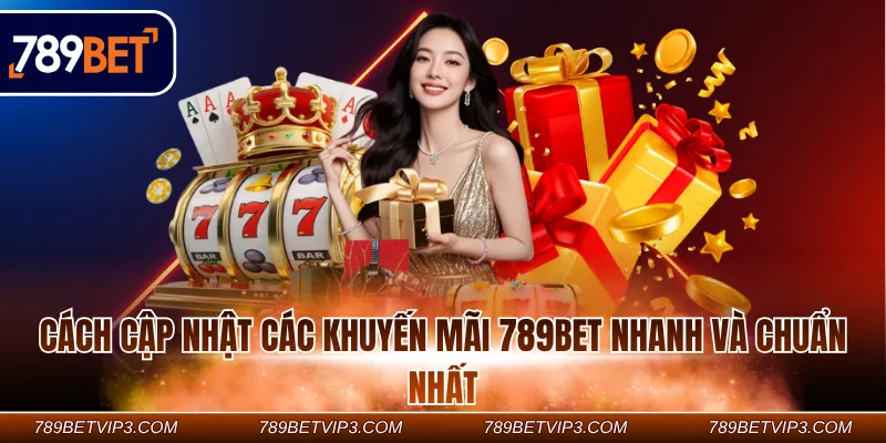 Cách cập nhật các khuyến mãi 789BET nhanh và chuẩn nhất