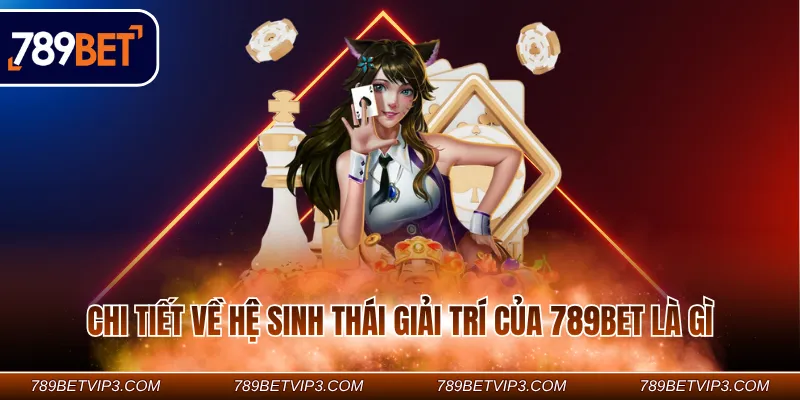 Chi tiết về hệ sinh thái giải trí của 789Bet là gì