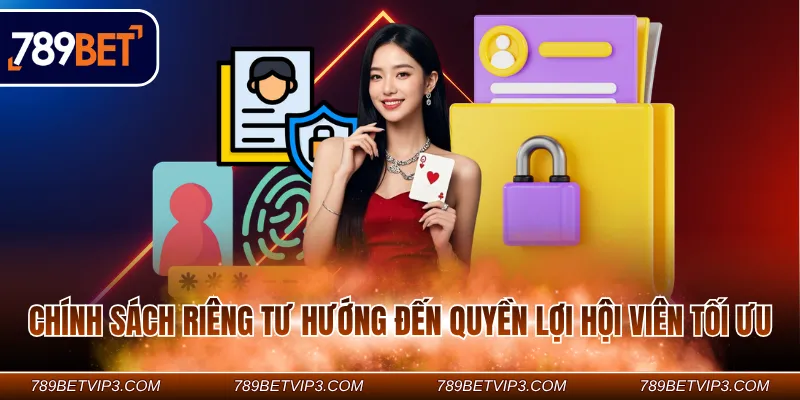 Chính sách riêng tư hướng đến quyền lợi hội viên tối ưu