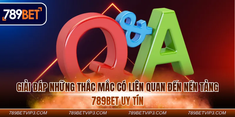 Giải đáp những thắc mắc có liên quan đến nền tảng 789Bet uy tín