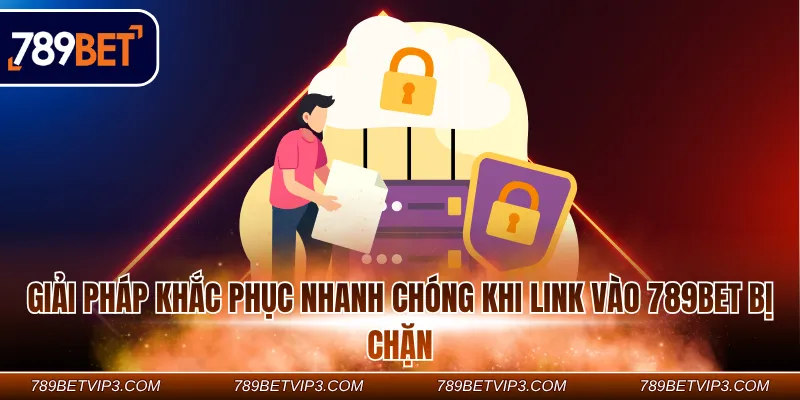 Giải pháp khắc phục nhanh chóng khi link vào 789Bet bị chặn