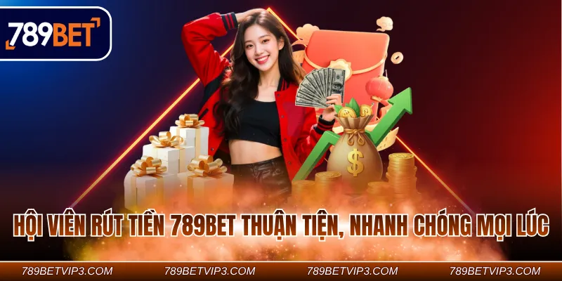 Hội viên rút tiền 789BET thuận tiện, nhanh chóng mọi lúc