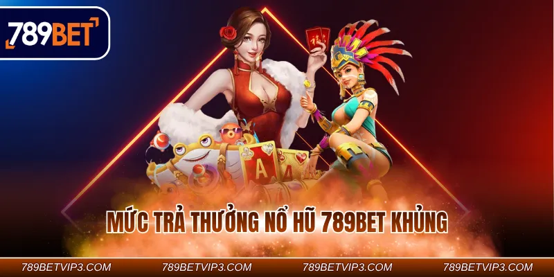 Mức trả thưởng nổ hũ 789BET khủng