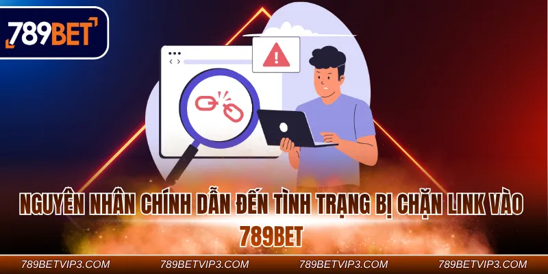 Nguyên nhân chính dẫn đến tình trạng bị chặn link vào 789Bet