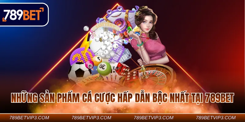 Những sản phẩm cá cược hấp dẫn bậc nhất tại 789Bet