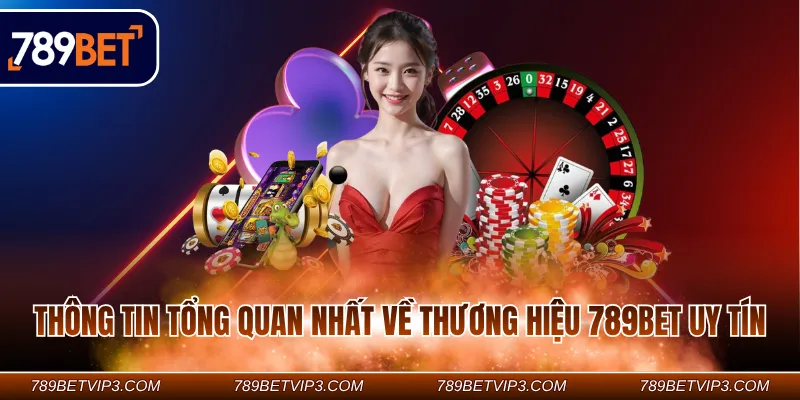 Thông tin tổng quan nhất về thương hiệu 789Bet uy tín