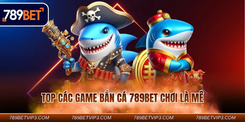 Top các game bắn cá 789BET chơi là mê