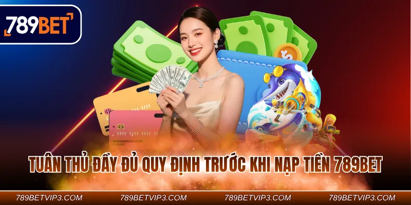 Tuân thủ đầy đủ quy định trước khi nạp tiền 789BET